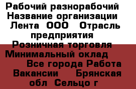 Рабочий-разнорабочий › Название организации ­ Лента, ООО › Отрасль предприятия ­ Розничная торговля › Минимальный оклад ­ 15 000 - Все города Работа » Вакансии   . Брянская обл.,Сельцо г.